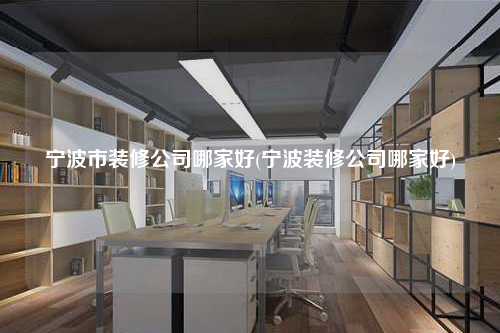 寧波市裝修公司哪家好(寧波裝修公司哪家好)