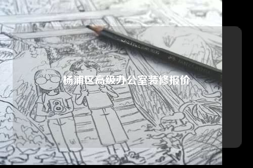 楊浦區(qū)高級(jí)辦公室裝修報(bào)價(jià)