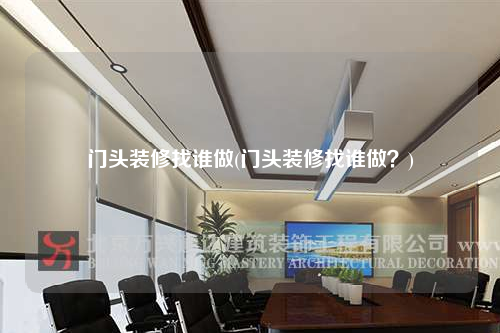 門頭裝修找誰做(門頭裝修找誰做?)