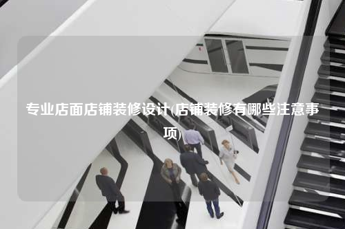 專業店面店鋪裝修設計(店鋪裝修有哪些注意事項)