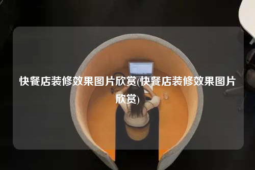 快餐店裝修效果圖片欣賞(快餐店裝修效果圖片欣賞)