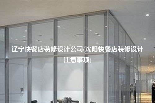 遼寧快餐店裝修設(shè)計(jì)公司(沈陽(yáng)快餐店裝修設(shè)計(jì)注意事項(xiàng))