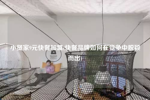 小賢家9元快餐加盟(快餐品牌如何在競爭中脫穎而出)