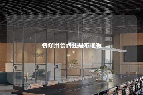 裝修用瓷磚還是木地板