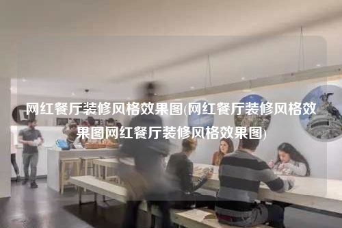 網(wǎng)紅餐廳裝修風(fēng)格效果圖(網(wǎng)紅餐廳裝修風(fēng)格效果圖網(wǎng)紅餐廳裝修風(fēng)格效果圖)