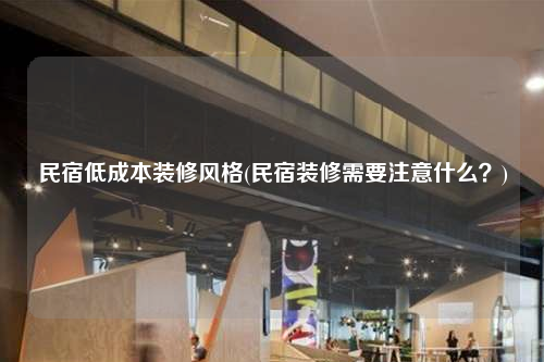 民宿低成本裝修風格(民宿裝修需要注意什么?)
