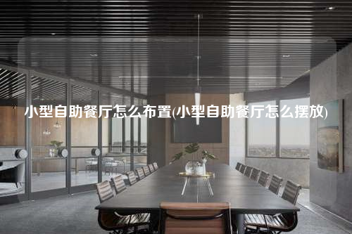 小型自助餐廳怎么布置(小型自助餐廳怎么擺放)