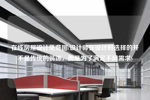 在線房屋設計免費圖(設計師在設計時選擇的并不是傳統的裝飾,而是為了滿足不同需求)