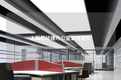 上海總經(jīng)理辦公室裝修報價