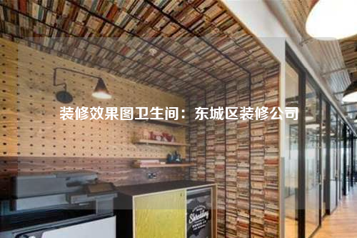 裝修效果圖衛(wèi)生間:東城區(qū)裝修公司