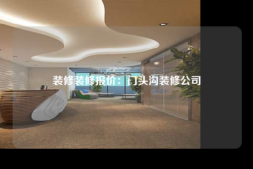 裝修裝修報價:門頭溝裝修公司