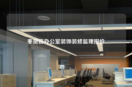 奉賢區(qū)辦公室裝飾裝修監(jiān)理報價