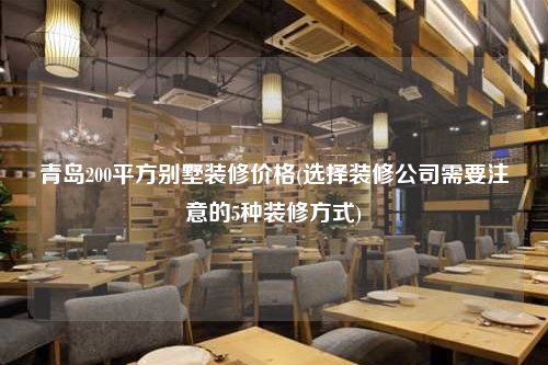 青島200平方別墅裝修價格(選擇裝修公司需要注意的5種裝修方式)