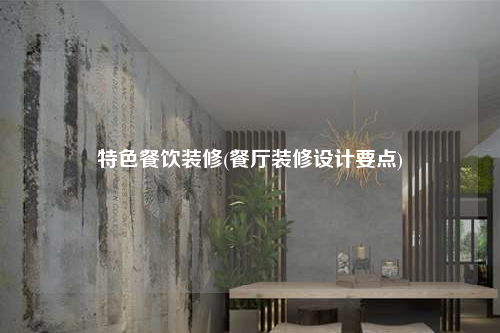 特色餐飲裝修(餐廳裝修設(shè)計要點)