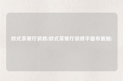 歐式茶餐廳裝修(歐式茶餐廳裝修平面布置圖)