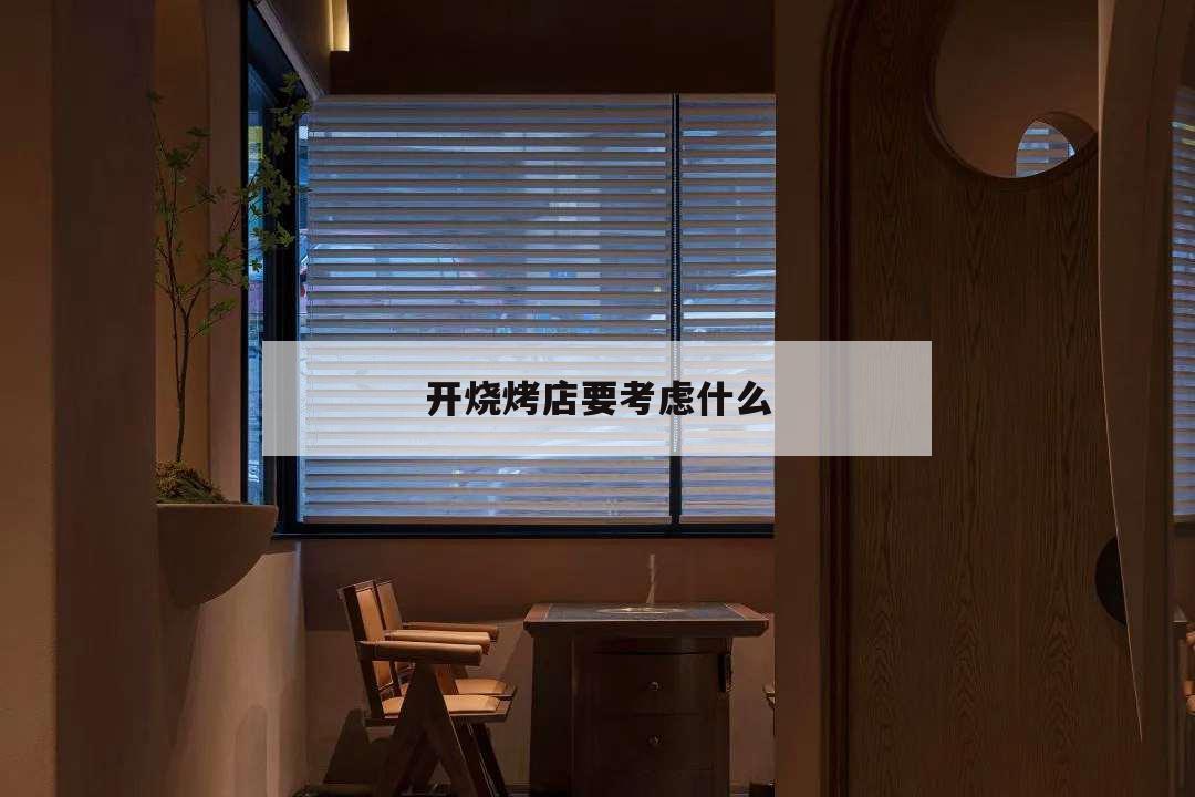 開燒烤店要考慮什么,開一家燒烤店需要準備什么