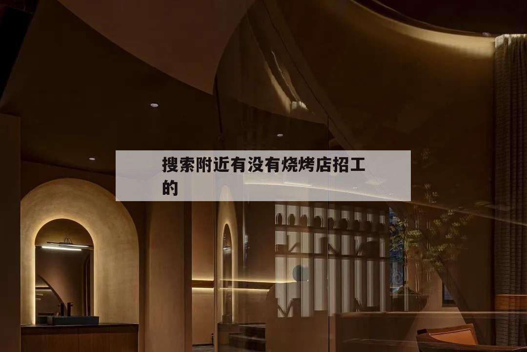 搜索附近有沒有燒烤店招工的,附近燒烤學徒招聘