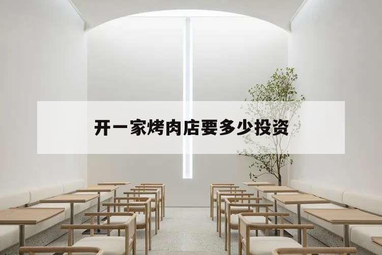 開一家烤肉店要多少投資,投資一家烤肉店要多少錢