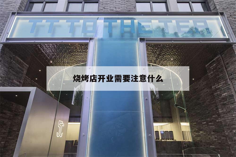 燒烤店開業需要注意什么,燒烤店開業搞什么活動好