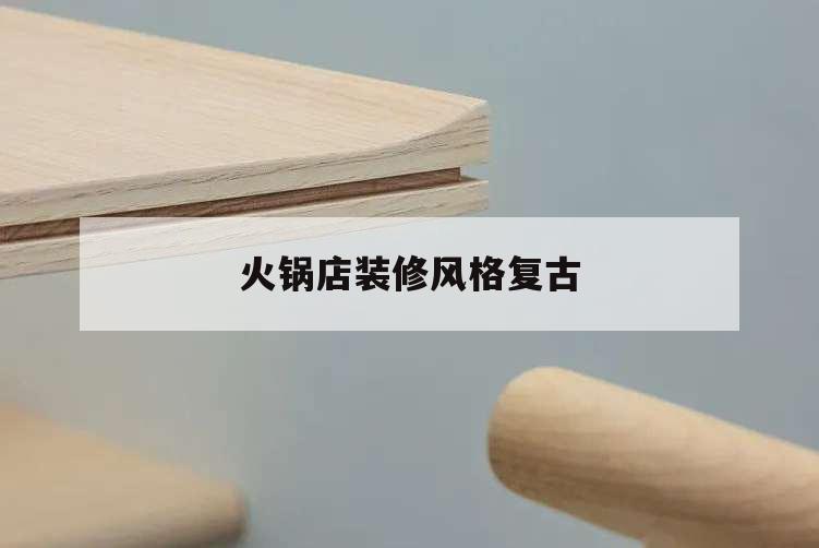 火鍋店裝修風(fēng)格復(fù)古,仿古火鍋店裝修風(fēng)格圖片