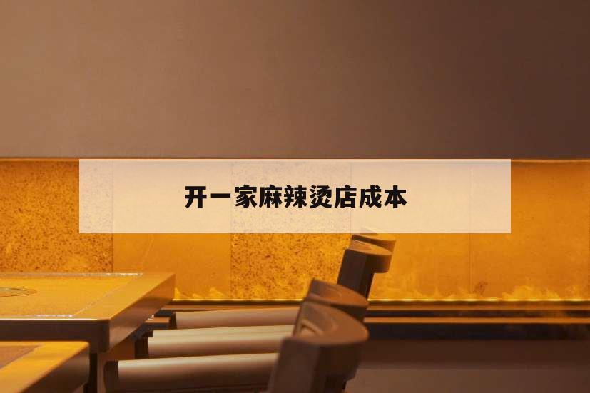 開一家麻辣燙店成本,加盟一家麻辣燙店的投資和利潤