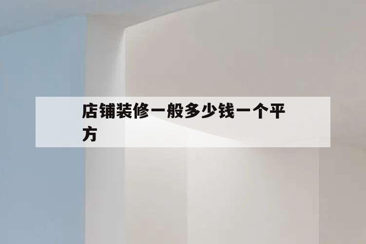 店鋪裝修一般多少錢一個平方,店鋪簡單裝修多少錢一平方