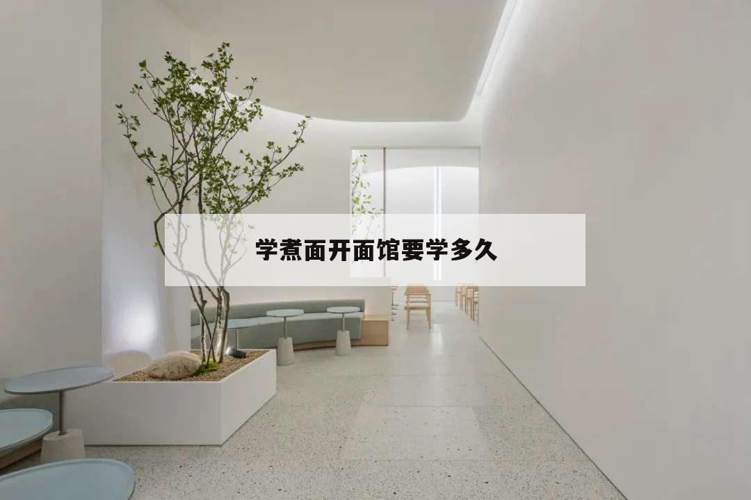學煮面開面館要學多久,學做面要多久