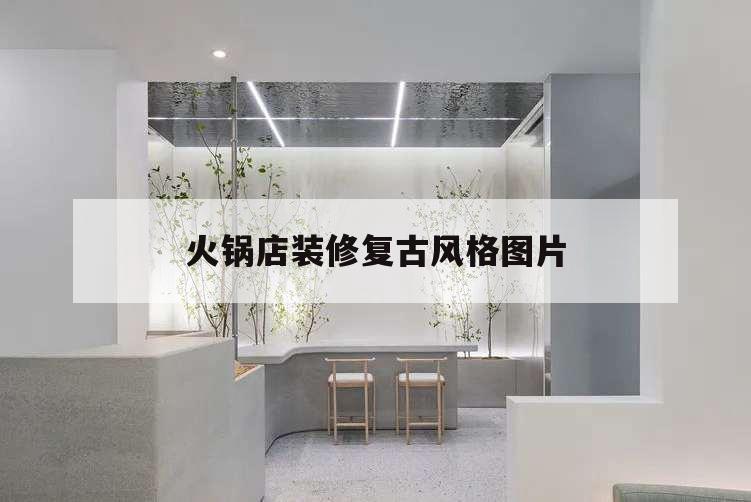火鍋店裝修復古風格圖片,火鍋店復古裝修效果圖片