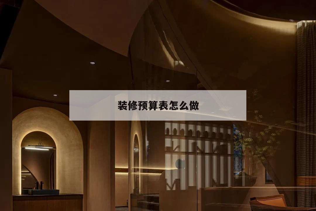 裝修預算表怎么做,裝修預算表怎么做表格