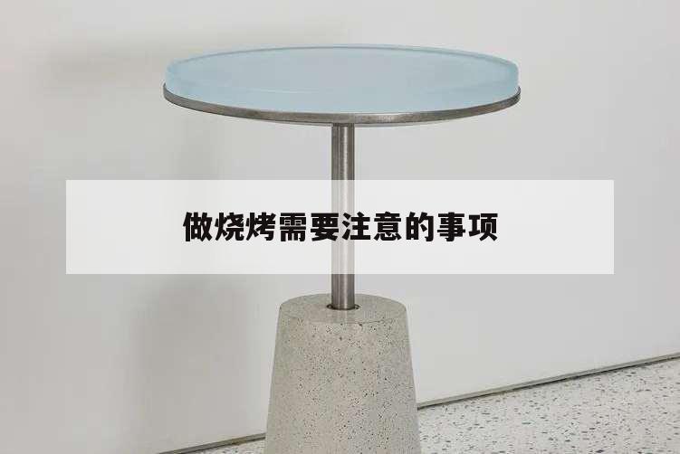 做燒烤需要注意的事項,烤燒烤要注意哪些細節(jié)