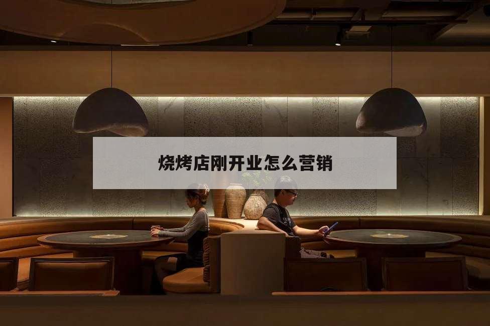 燒烤店剛開業怎么營銷,剛開業的燒烤店如何做宣傳