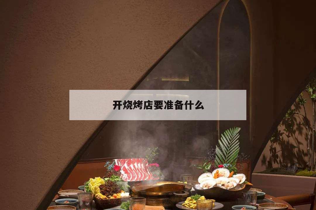 開燒烤店要準(zhǔn)備什么,自己開個(gè)燒烤店需要準(zhǔn)備什么