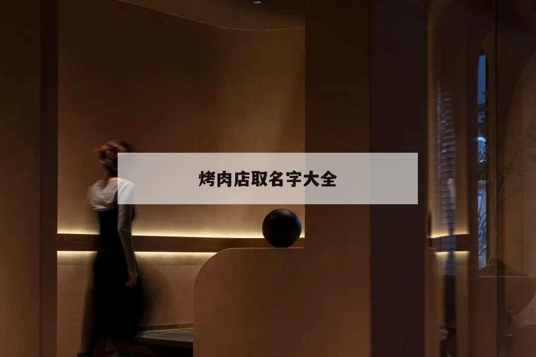 烤肉店取名字大全,烤肉店起名字大全