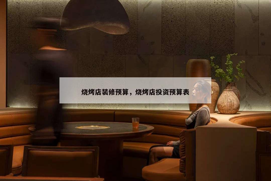 燒烤店裝修預(yù)算,燒烤店投資預(yù)算表