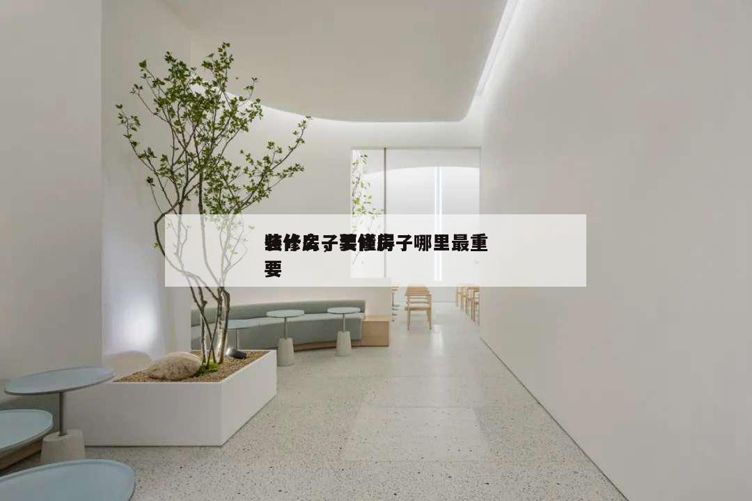 裝修房子要懂得
些什么,裝修房子哪里最重要