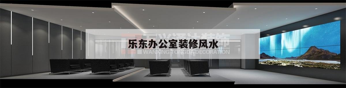 樂東辦公室裝修風水,東樂家裝飾