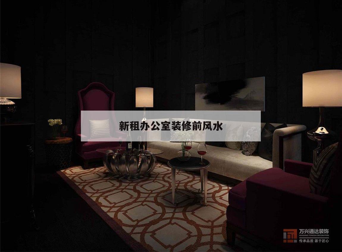 新租辦公室裝修前風水,剛裝修好的新房出租出去風水好嗎