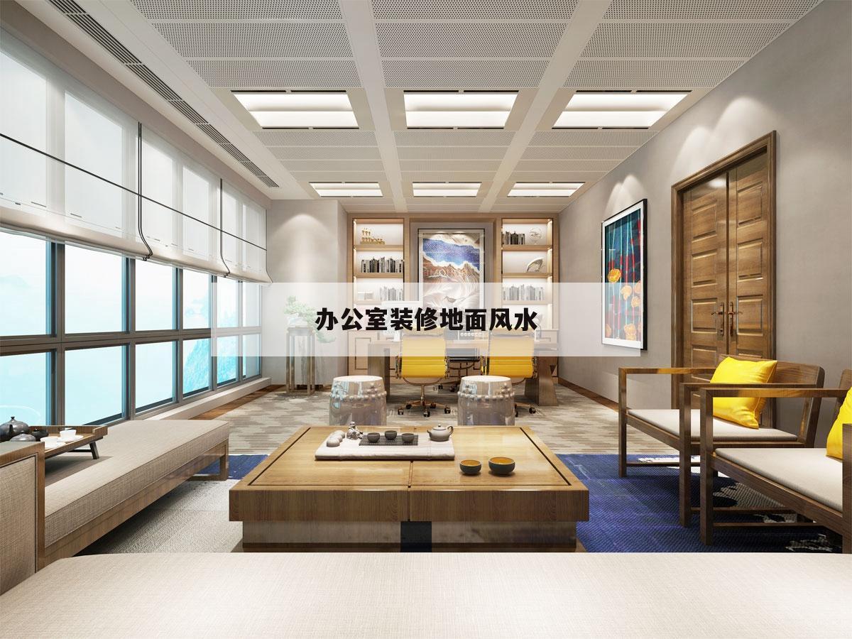 辦公室裝修地面風(fēng)水,辦公室地面比辦公室外高風(fēng)水