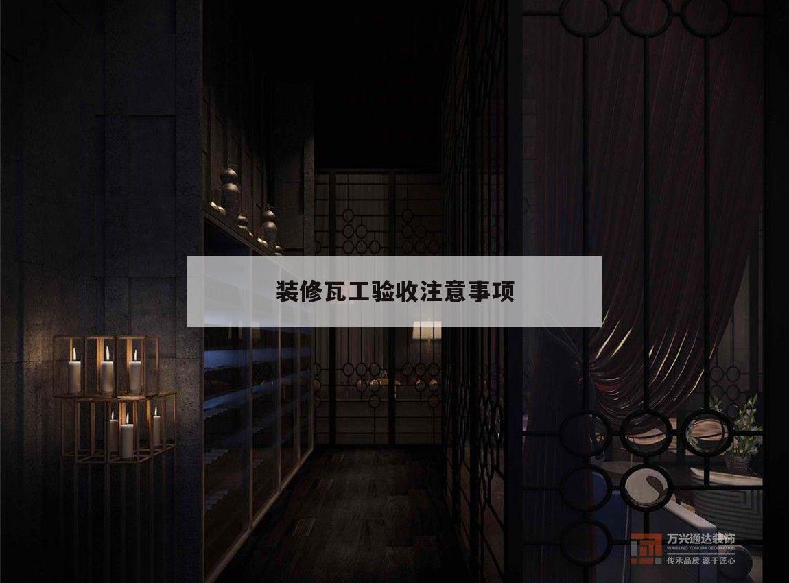 裝修瓦工驗收注意事項,新房裝修瓦工驗收需要注意哪些