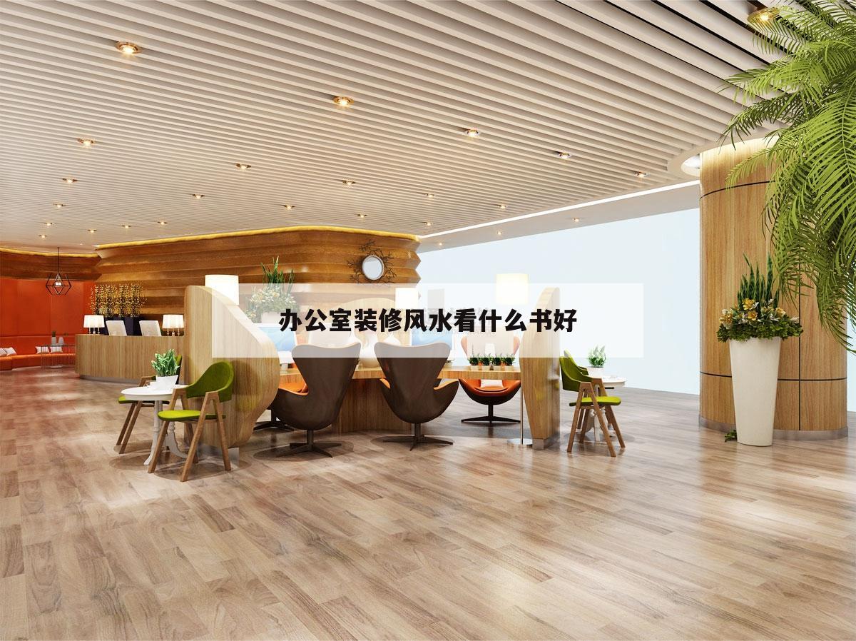 辦公室裝修風(fēng)水看什么書好的簡單介紹