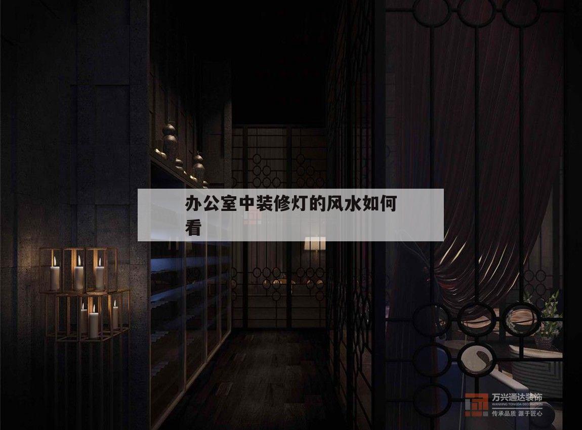 關(guān)于辦公室中裝修燈的風(fēng)水如何看的信息