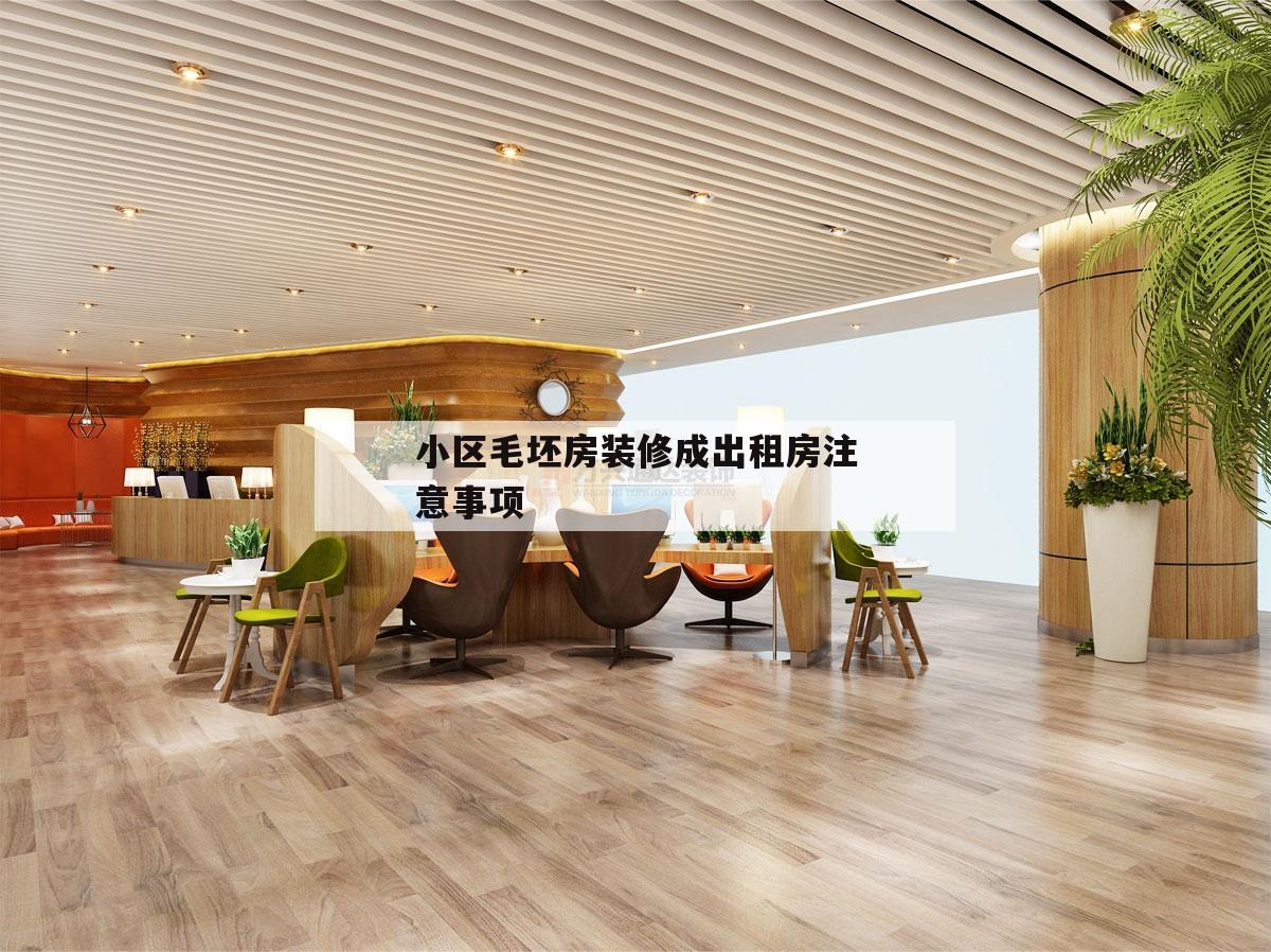 小區毛坯房裝修成出租房注意事項,出租毛坯房給中介裝修需要注意事項