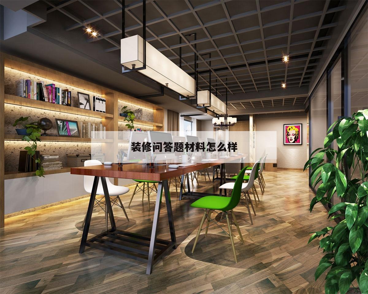裝修問答題材料怎么樣,裝修問哪些問題顯得比較專業(yè)