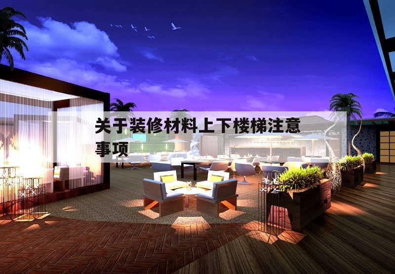 關(guān)于裝修材料上下樓梯注意事項(xiàng)的簡(jiǎn)單介紹