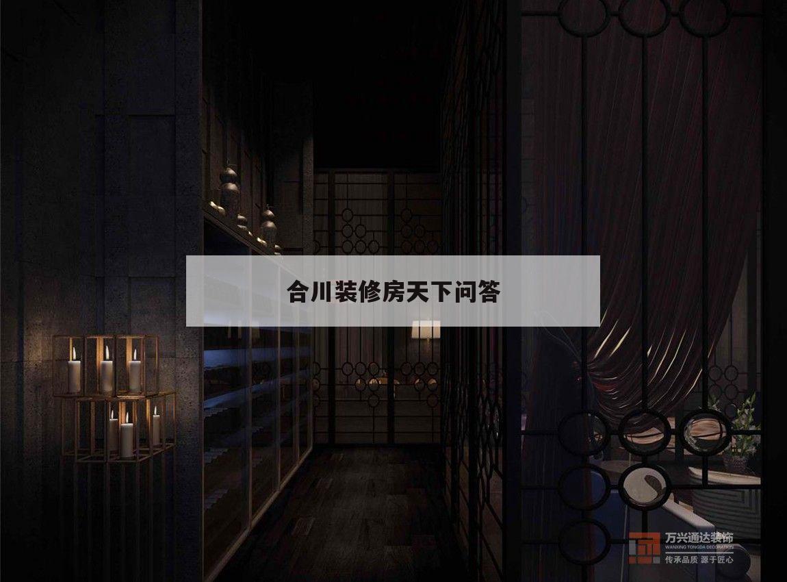 合川裝修房天下問答,合川口碑比較好裝修公司