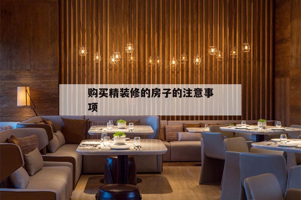 購買精裝修的房子的注意事項,買精裝修房需要注意哪些細節問題